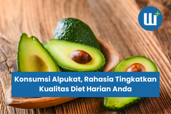 Konsumsi Alpukat, Rahasia Tingkatkan Kualitas Diet Harian Anda